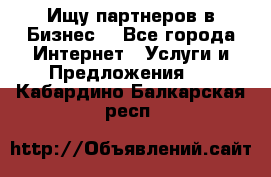 Ищу партнеров в Бизнес  - Все города Интернет » Услуги и Предложения   . Кабардино-Балкарская респ.